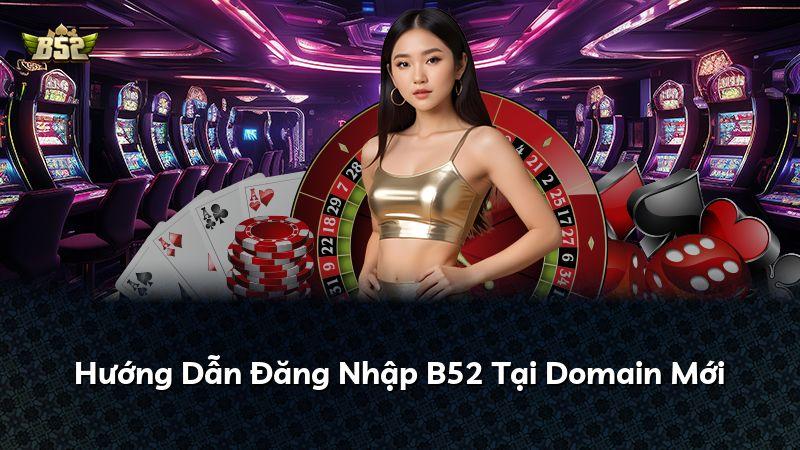 Hướng Dẫn Đăng Nhập B52 Tại Domain Mới