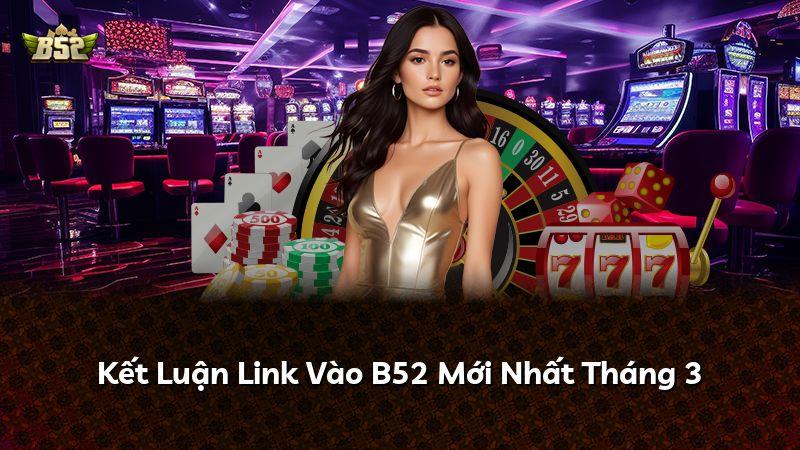 Kết Luận Link Vào B52 Mới Nhất Tháng 3