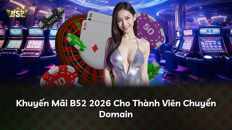 Khuyến Mãi B52 2026 Cho Thành Viên Chuyển Domain