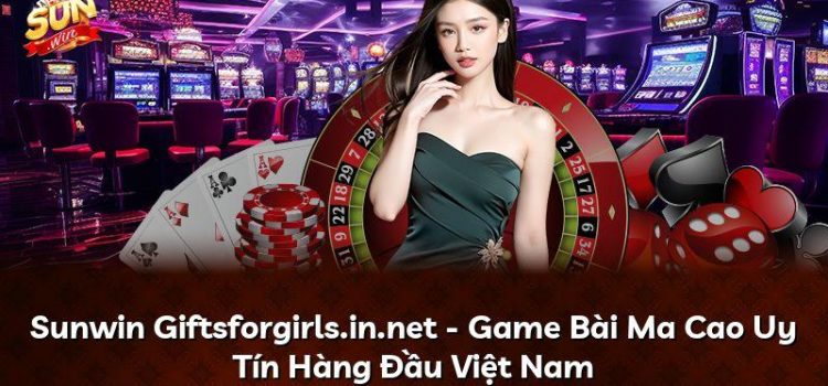 Sunwin Giftsforgirls.in.net – Game Bài Ma Cao Uy Tín Hàng Đầu Việt Nam